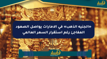 «الجنيه الذهب» في الإمارات يواصل الصعود المفاجئ رغم استقرار السعر العالمي